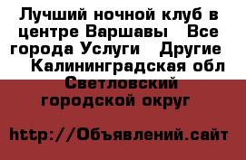 Лучший ночной клуб в центре Варшавы - Все города Услуги » Другие   . Калининградская обл.,Светловский городской округ 